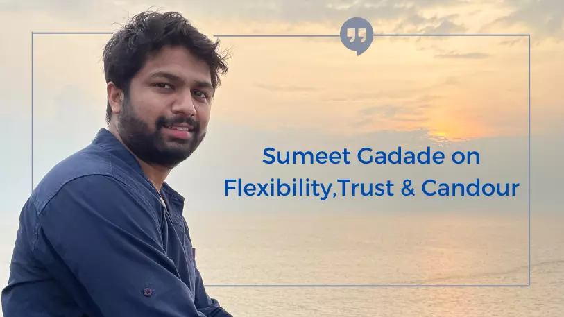 Sumeet Gadade on Flexibility, Trust and Candour